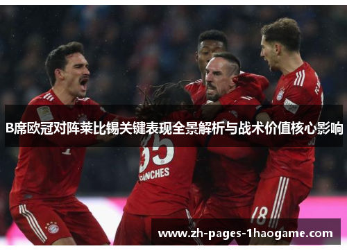 B席欧冠对阵莱比锡关键表现全景解析与战术价值核心影响