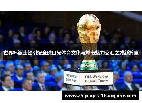 世界杯波士顿引爆全球目光体育文化与城市魅力交汇之城新篇章 世界杯波士顿引爆全球目光体育文化与城市魅力交汇之城新篇章