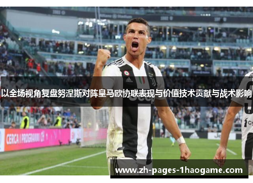 以全场视角复盘努涅斯对阵皇马欧协联表现与价值技术贡献与战术影响