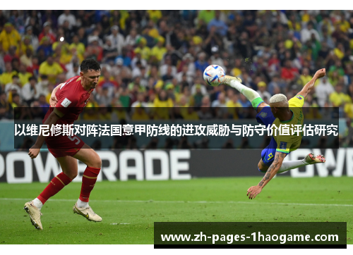 以维尼修斯对阵法国意甲防线的进攻威胁与防守价值评估研究