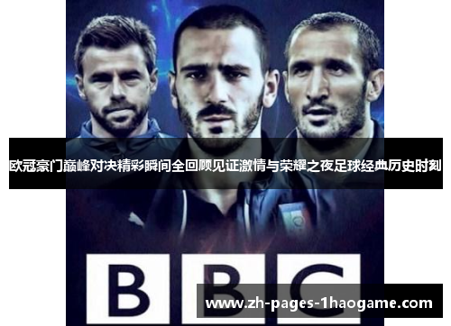 欧冠豪门巅峰对决精彩瞬间全回顾见证激情与荣耀之夜足球经典历史时刻 欧冠豪门巅峰对决精彩瞬间全回顾见证激情与荣耀之夜足球经典历史时刻