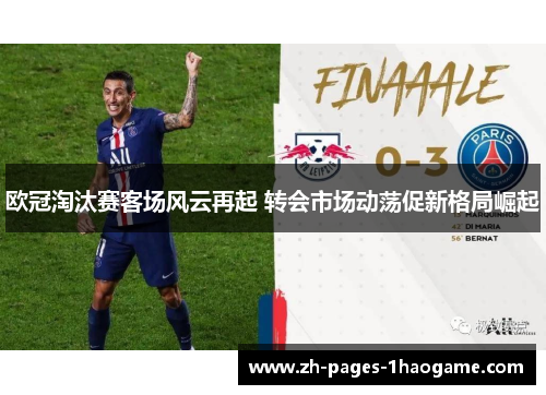 欧冠淘汰赛客场风云再起 转会市场动荡促新格局崛起