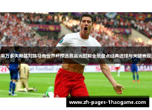 莱万多夫斯基对阵马竞世界杯预选赛高光时刻全景盘点经典进球与关键表现