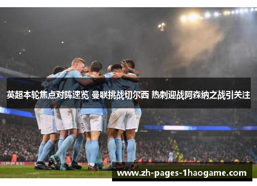 英超本轮焦点对阵速览 曼联挑战切尔西 热刺迎战阿森纳之战引关注