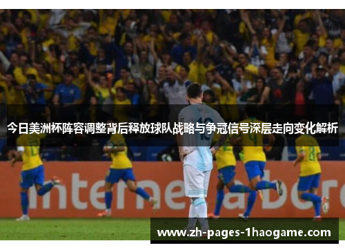 今日美洲杯阵容调整背后释放球队战略与争冠信号深层走向变化解析