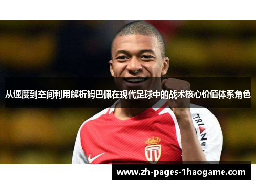 从速度到空间利用解析姆巴佩在现代足球中的战术核心价值体系角色 从速度到空间利用解析姆巴佩在现代足球中的战术核心价值体系角色
