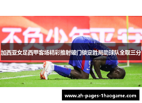 加西亚女足西甲客场精彩推射破门锁定胜局助球队全取三分 加西亚女足西甲客场精彩推射破门锁定胜局助球队全取三分