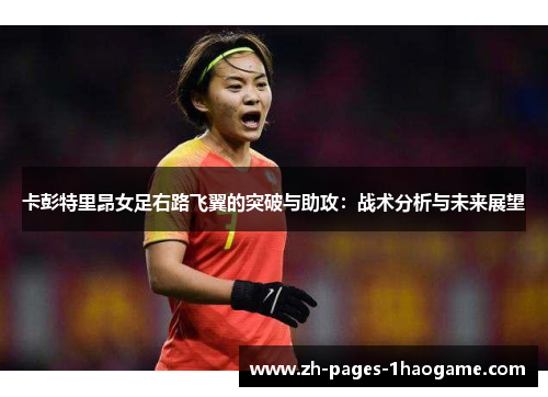卡彭特里昂女足右路飞翼的突破与助攻:战术分析与未来展望 卡彭特里昂女足右路飞翼的突破与助攻:战术分析与未来展望