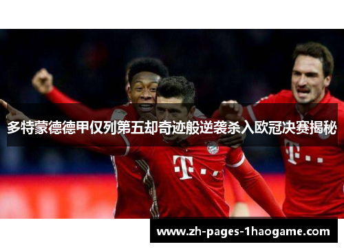 多特蒙德德甲仅列第五却奇迹般逆袭杀入欧冠决赛揭秘 多特蒙德德甲仅列第五却奇迹般逆袭杀入欧冠决赛揭秘