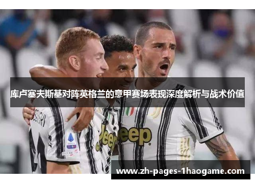 库卢塞夫斯基对阵英格兰的意甲赛场表现深度解析与战术价值 库卢塞夫斯基对阵英格兰的意甲赛场表现深度解析与战术价值