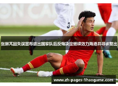 张琳芃因失误宣布退出国家队后反悔决定继续效力海港并寻求复出 张琳芃因失误宣布退出国家队后反悔决定继续效力海港并寻求复出