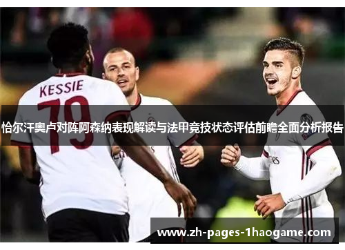 恰尔汗奥卢对阵阿森纳表现解读与法甲竞技状态评估前瞻全面分析报告 恰尔汗奥卢对阵阿森纳表现解读与法甲竞技状态评估前瞻全面分析报告