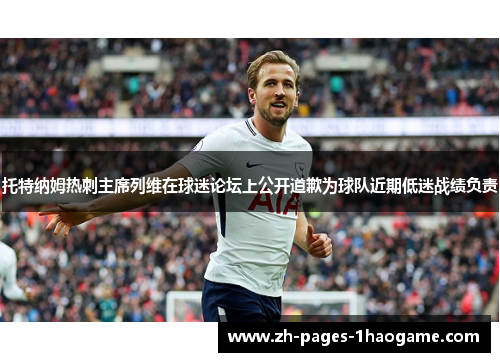 托特纳姆热刺主席列维在球迷论坛上公开道歉为球队近期低迷战绩负责 托特纳姆热刺主席列维在球迷论坛上公开道歉为球队近期低迷战绩负责