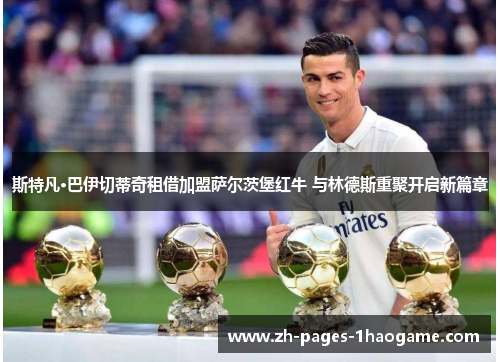 斯特凡·巴伊切蒂奇租借加盟萨尔茨堡红牛 与林德斯重聚开启新篇章