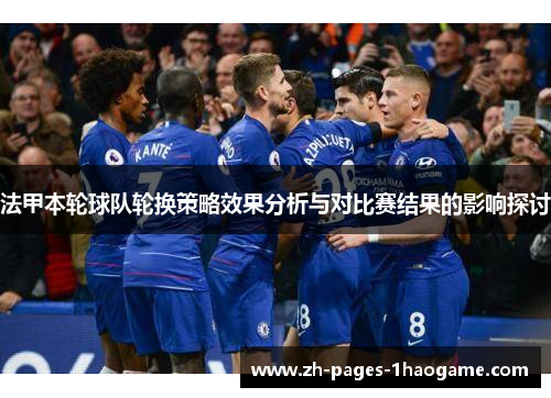 法甲本轮球队轮换策略效果分析与对比赛结果的影响探讨