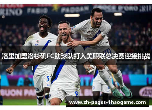 洛里加盟洛杉矶FC助球队打入美职联总决赛迎接挑战