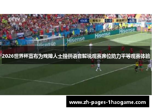 2026世界杯宣布为残障人士提供语音解说观赛席位助力平等观赛体验 2026世界杯宣布为残障人士提供语音解说观赛席位助力平等观赛体验