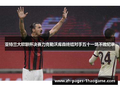 亚特兰大欧联杯决赛力克勒沃库森终结对手五十一场不败纪录 亚特兰大欧联杯决赛力克勒沃库森终结对手五十一场不败纪录
