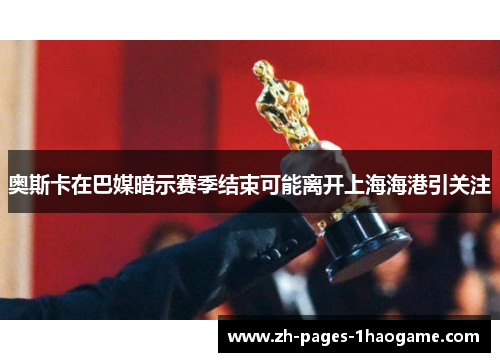 奥斯卡在巴媒暗示赛季结束可能离开上海海港引关注 奥斯卡在巴媒暗示赛季结束可能离开上海海港引关注