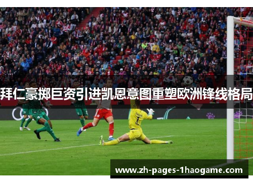 拜仁豪掷巨资引进凯恩意图重塑欧洲锋线格局 拜仁豪掷巨资引进凯恩意图重塑欧洲锋线格局