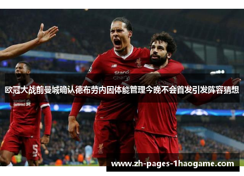 欧冠大战前曼城确认德布劳内因体能管理今晚不会首发引发阵容猜想 欧冠大战前曼城确认德布劳内因体能管理今晚不会首发引发阵容猜想