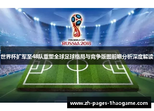 世界杯扩军至48队重塑全球足球格局与竞争版图前瞻分析深度解读