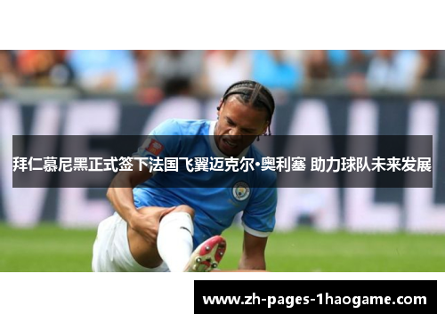 拜仁慕尼黑正式签下法国飞翼迈克尔·奥利塞 助力球队未来发展 拜仁慕尼黑正式签下法国飞翼迈克尔·奥利塞 助力球队未来发展